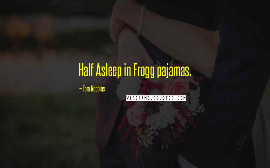 Tom Robbins Quotes: Half Asleep in Frogg pajamas.