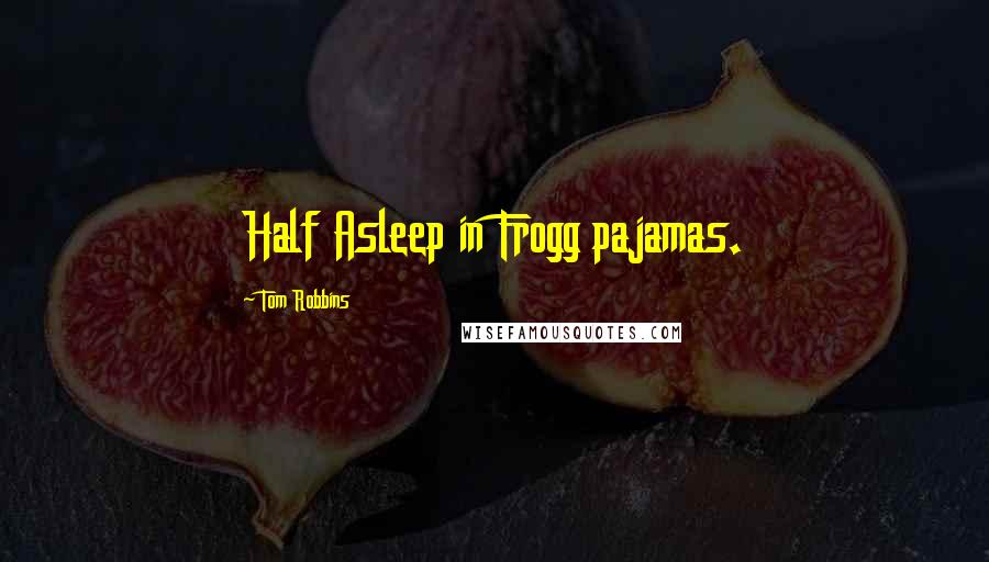 Tom Robbins Quotes: Half Asleep in Frogg pajamas.