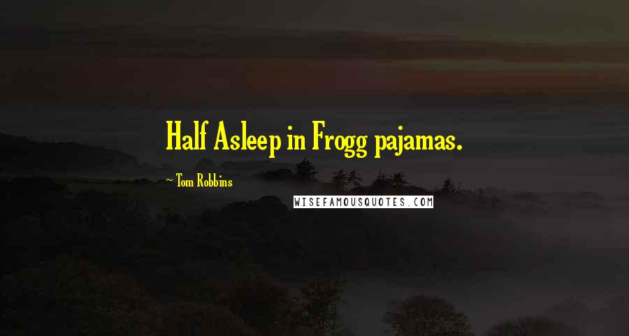 Tom Robbins Quotes: Half Asleep in Frogg pajamas.