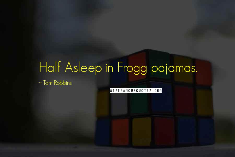 Tom Robbins Quotes: Half Asleep in Frogg pajamas.