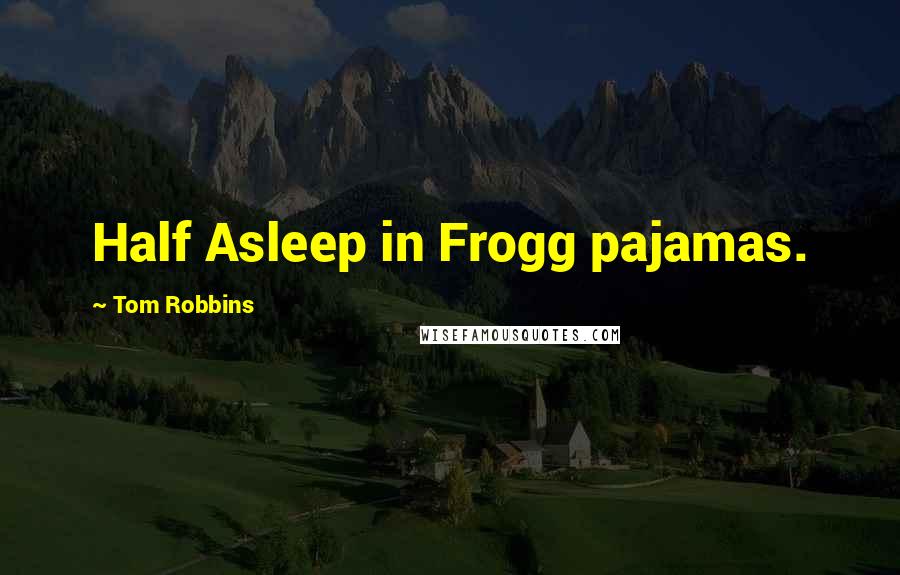 Tom Robbins Quotes: Half Asleep in Frogg pajamas.