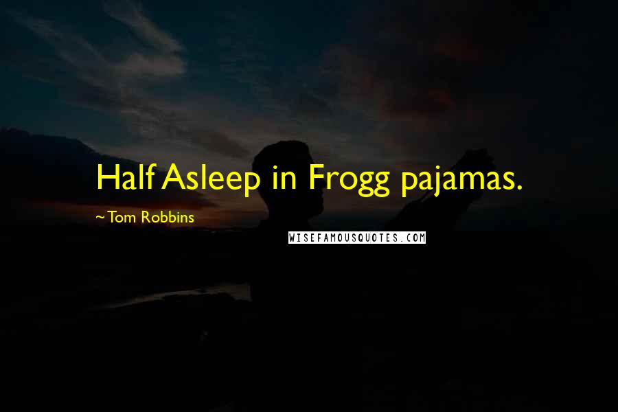 Tom Robbins Quotes: Half Asleep in Frogg pajamas.