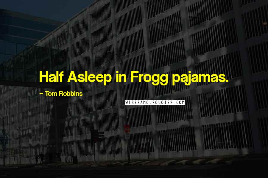 Tom Robbins Quotes: Half Asleep in Frogg pajamas.