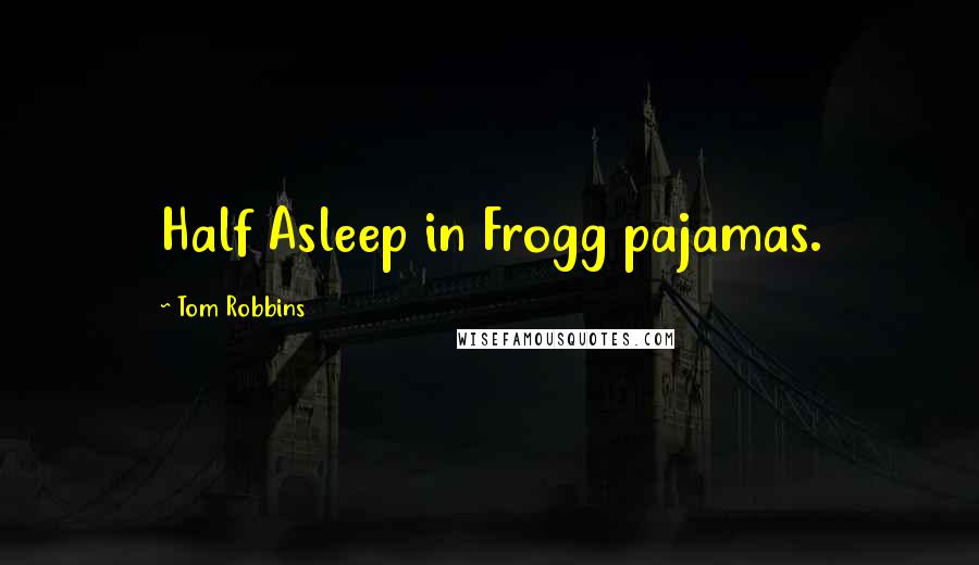 Tom Robbins Quotes: Half Asleep in Frogg pajamas.