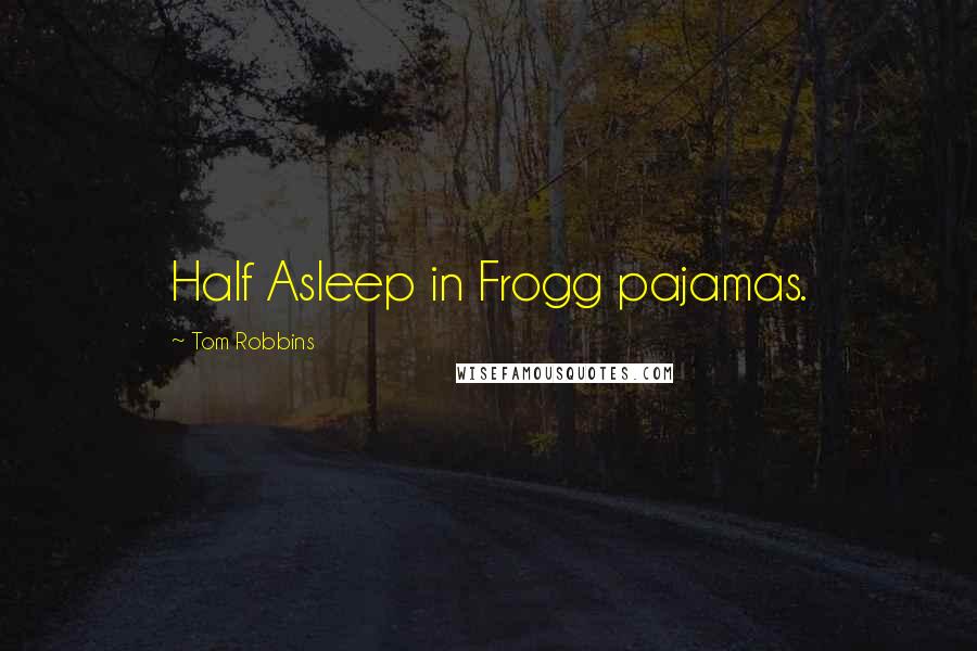 Tom Robbins Quotes: Half Asleep in Frogg pajamas.