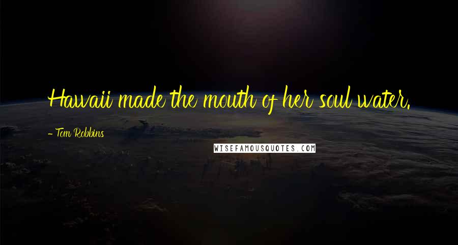 Tom Robbins Quotes: Hawaii made the mouth of her soul water.