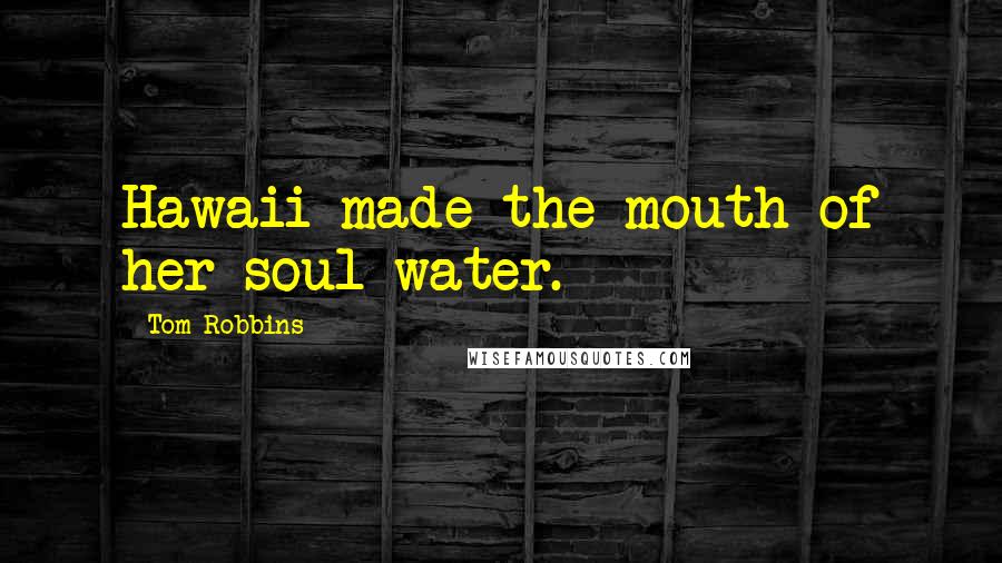 Tom Robbins Quotes: Hawaii made the mouth of her soul water.
