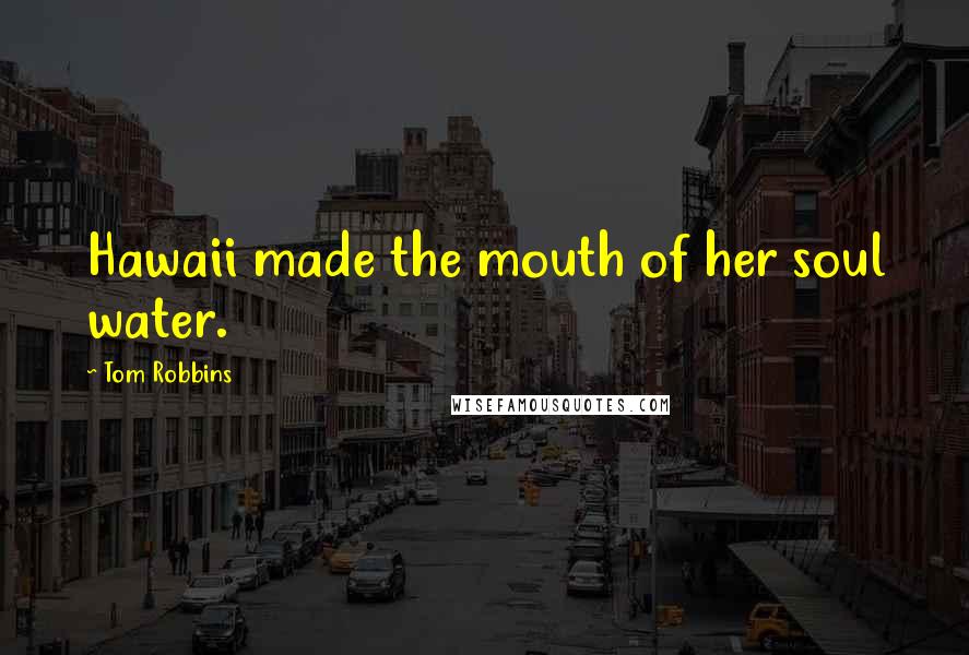 Tom Robbins Quotes: Hawaii made the mouth of her soul water.