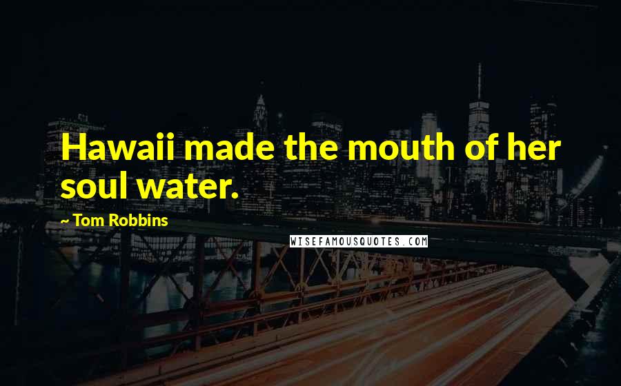 Tom Robbins Quotes: Hawaii made the mouth of her soul water.