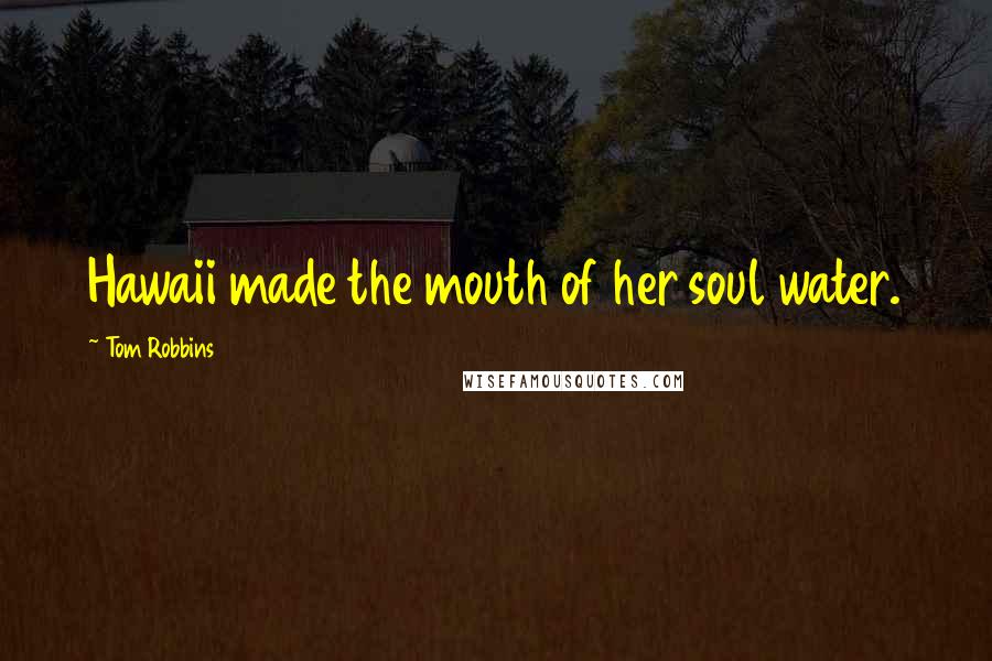 Tom Robbins Quotes: Hawaii made the mouth of her soul water.