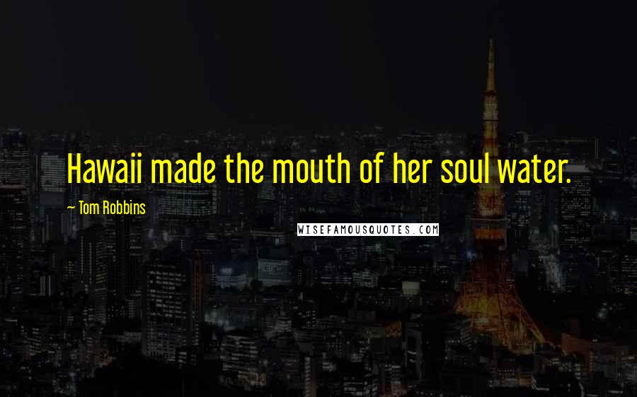 Tom Robbins Quotes: Hawaii made the mouth of her soul water.
