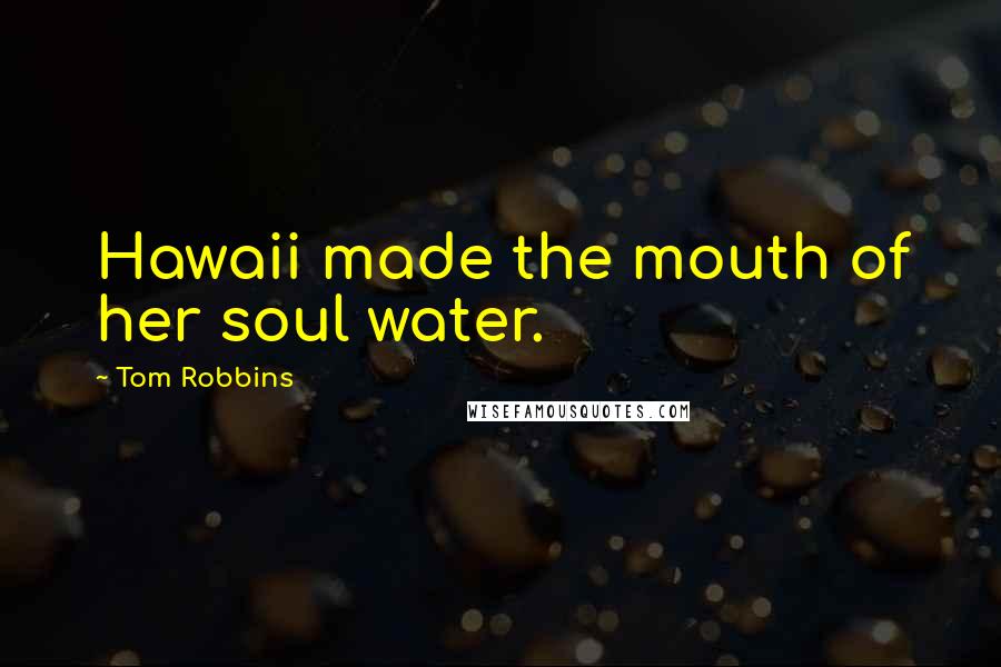 Tom Robbins Quotes: Hawaii made the mouth of her soul water.