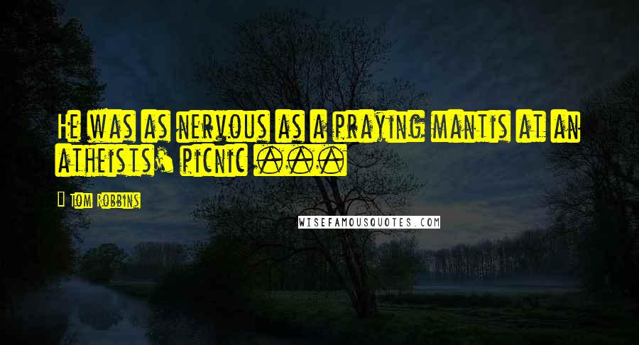 Tom Robbins Quotes: He was as nervous as a praying mantis at an atheists' picnic ...