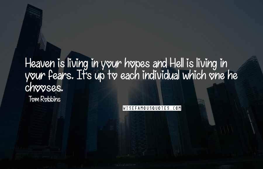 Tom Robbins Quotes: Heaven is living in your hopes and Hell is living in your fears. It's up to each individual which one he chooses.