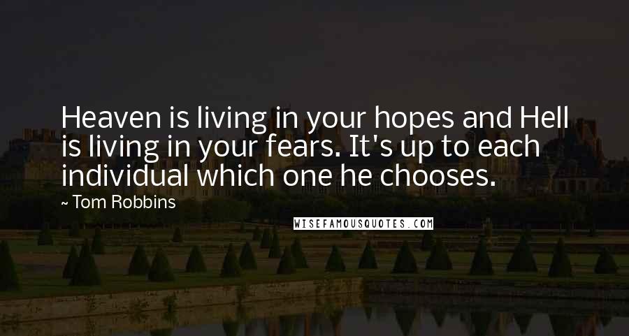 Tom Robbins Quotes: Heaven is living in your hopes and Hell is living in your fears. It's up to each individual which one he chooses.