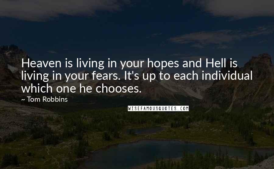 Tom Robbins Quotes: Heaven is living in your hopes and Hell is living in your fears. It's up to each individual which one he chooses.