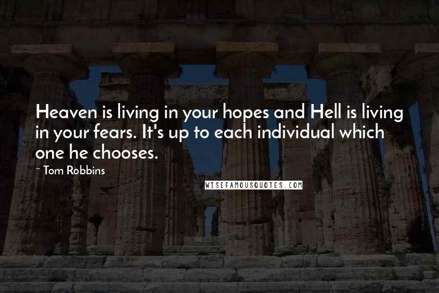 Tom Robbins Quotes: Heaven is living in your hopes and Hell is living in your fears. It's up to each individual which one he chooses.