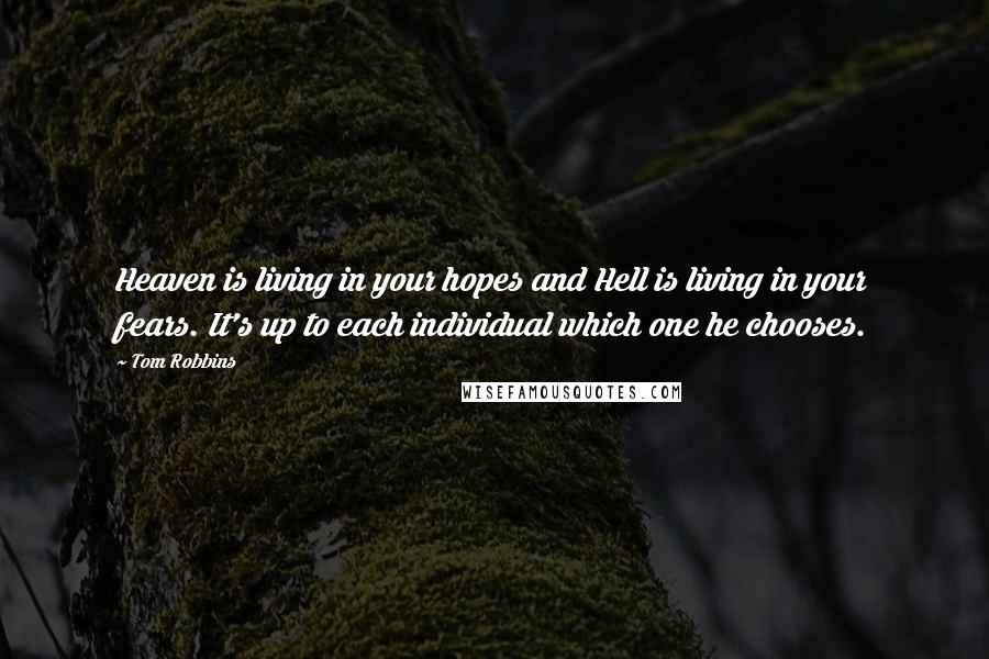 Tom Robbins Quotes: Heaven is living in your hopes and Hell is living in your fears. It's up to each individual which one he chooses.