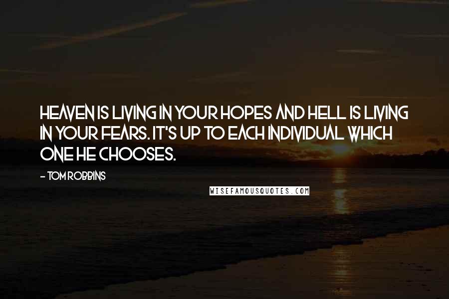 Tom Robbins Quotes: Heaven is living in your hopes and Hell is living in your fears. It's up to each individual which one he chooses.
