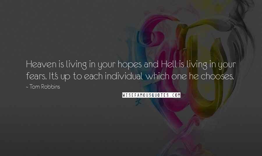 Tom Robbins Quotes: Heaven is living in your hopes and Hell is living in your fears. It's up to each individual which one he chooses.