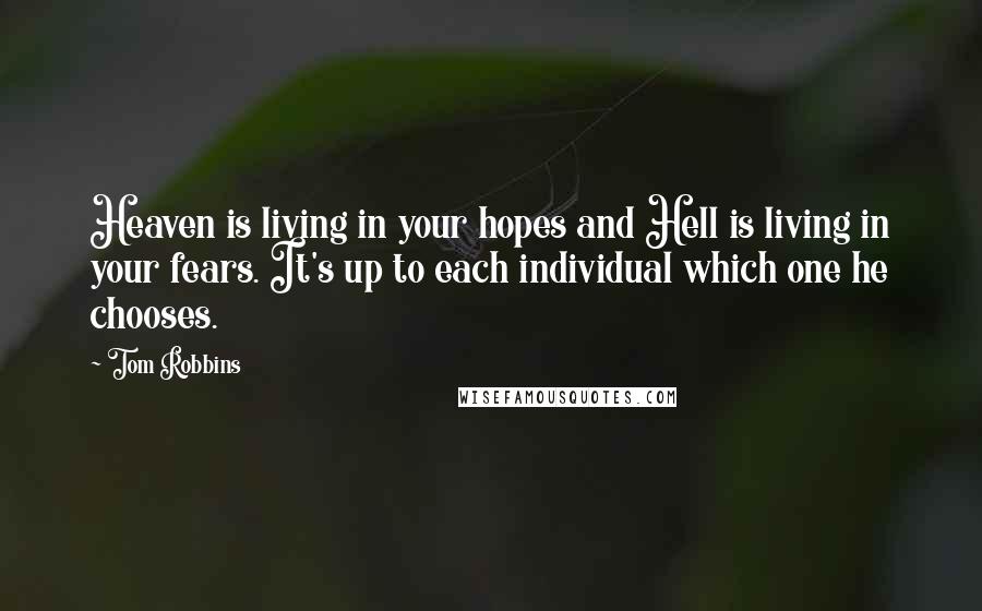 Tom Robbins Quotes: Heaven is living in your hopes and Hell is living in your fears. It's up to each individual which one he chooses.