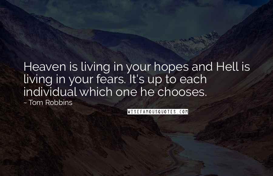 Tom Robbins Quotes: Heaven is living in your hopes and Hell is living in your fears. It's up to each individual which one he chooses.