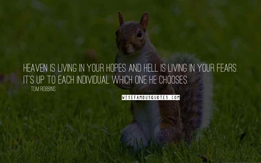 Tom Robbins Quotes: Heaven is living in your hopes and Hell is living in your fears. It's up to each individual which one he chooses.