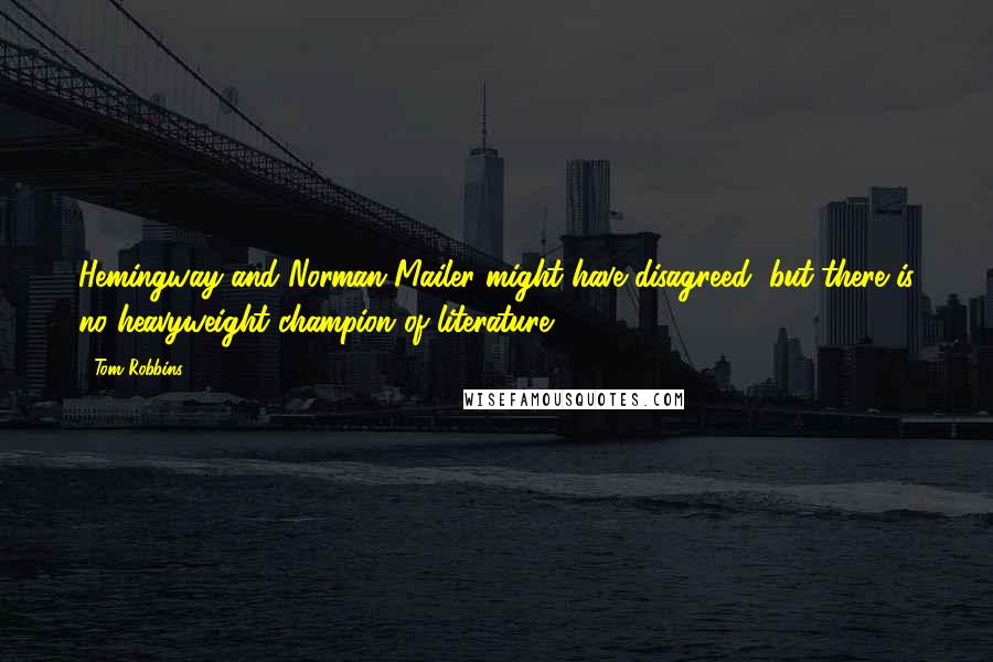 Tom Robbins Quotes: Hemingway and Norman Mailer might have disagreed, but there is no heavyweight champion of literature.