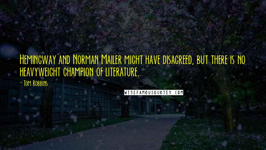 Tom Robbins Quotes: Hemingway and Norman Mailer might have disagreed, but there is no heavyweight champion of literature.