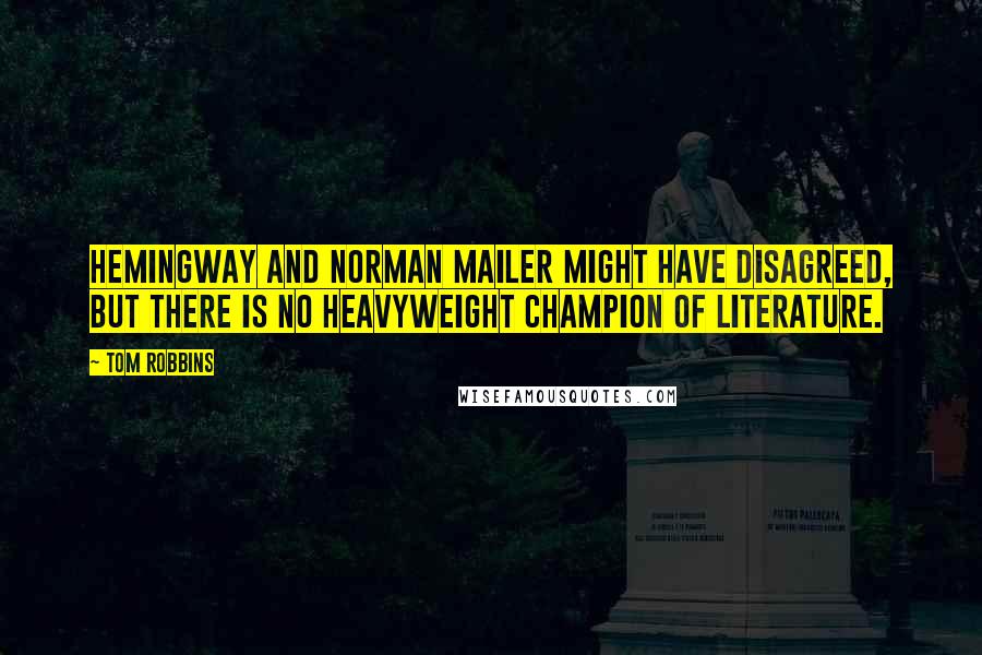 Tom Robbins Quotes: Hemingway and Norman Mailer might have disagreed, but there is no heavyweight champion of literature.