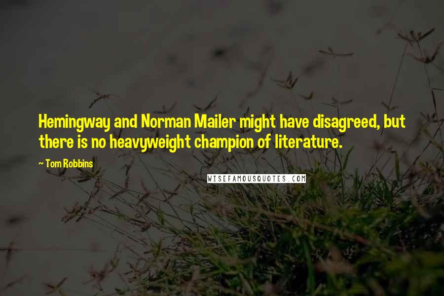 Tom Robbins Quotes: Hemingway and Norman Mailer might have disagreed, but there is no heavyweight champion of literature.
