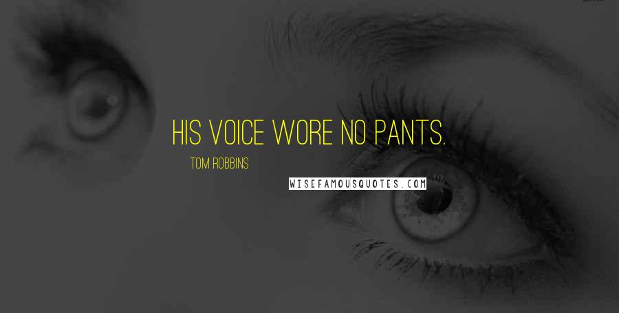 Tom Robbins Quotes: His voice wore no pants.