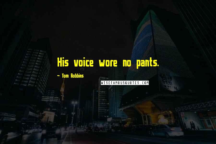Tom Robbins Quotes: His voice wore no pants.