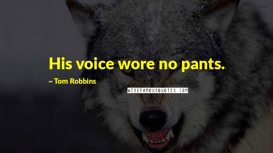 Tom Robbins Quotes: His voice wore no pants.