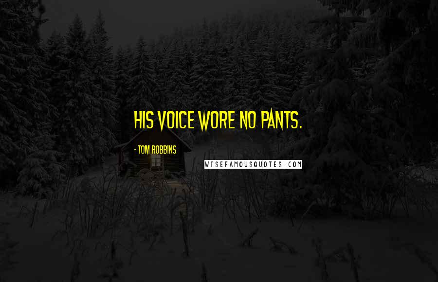 Tom Robbins Quotes: His voice wore no pants.