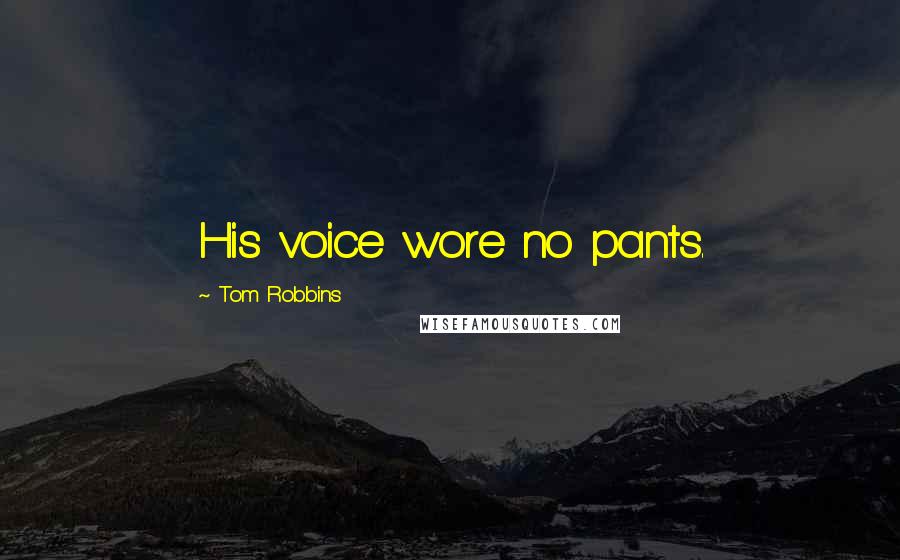 Tom Robbins Quotes: His voice wore no pants.