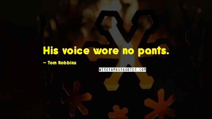 Tom Robbins Quotes: His voice wore no pants.