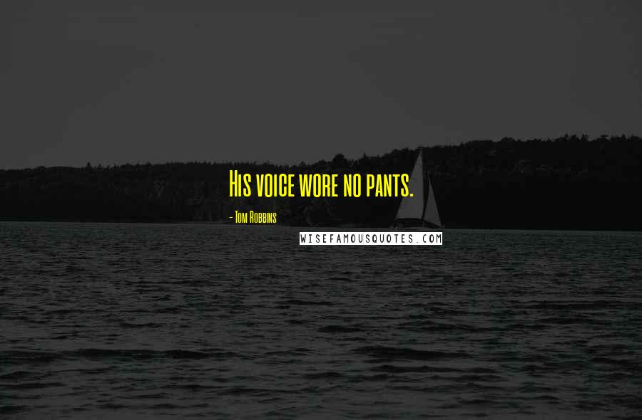 Tom Robbins Quotes: His voice wore no pants.