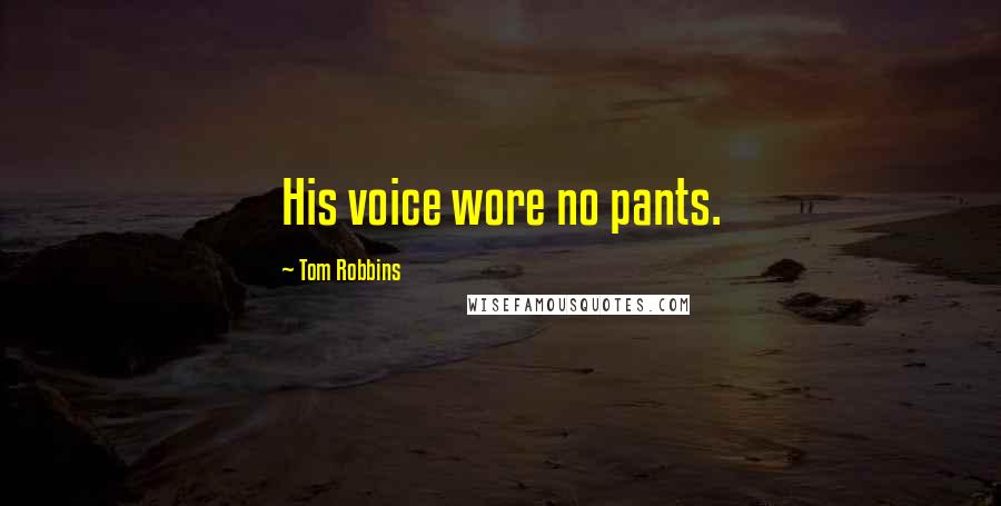 Tom Robbins Quotes: His voice wore no pants.