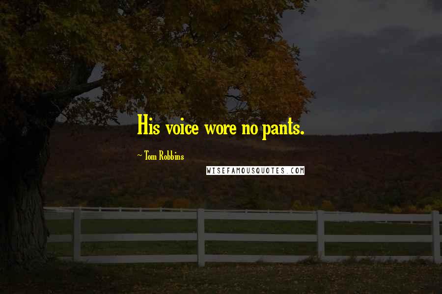 Tom Robbins Quotes: His voice wore no pants.