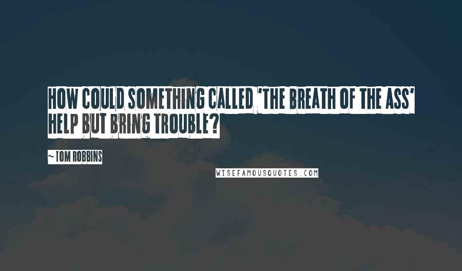 Tom Robbins Quotes: How could something called 'The Breath of the Ass' help but bring trouble?