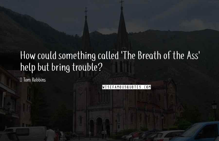 Tom Robbins Quotes: How could something called 'The Breath of the Ass' help but bring trouble?