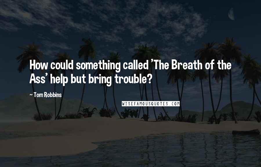 Tom Robbins Quotes: How could something called 'The Breath of the Ass' help but bring trouble?