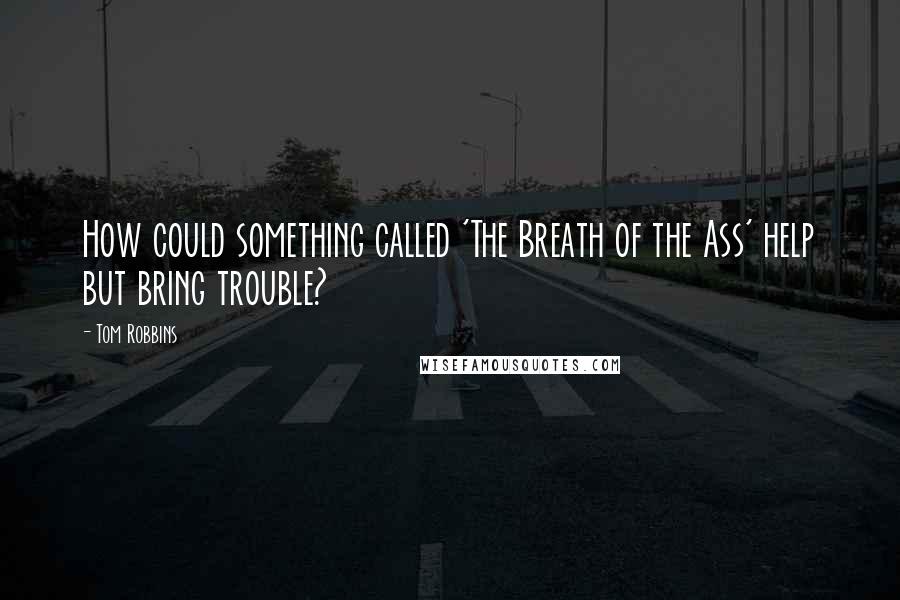 Tom Robbins Quotes: How could something called 'The Breath of the Ass' help but bring trouble?