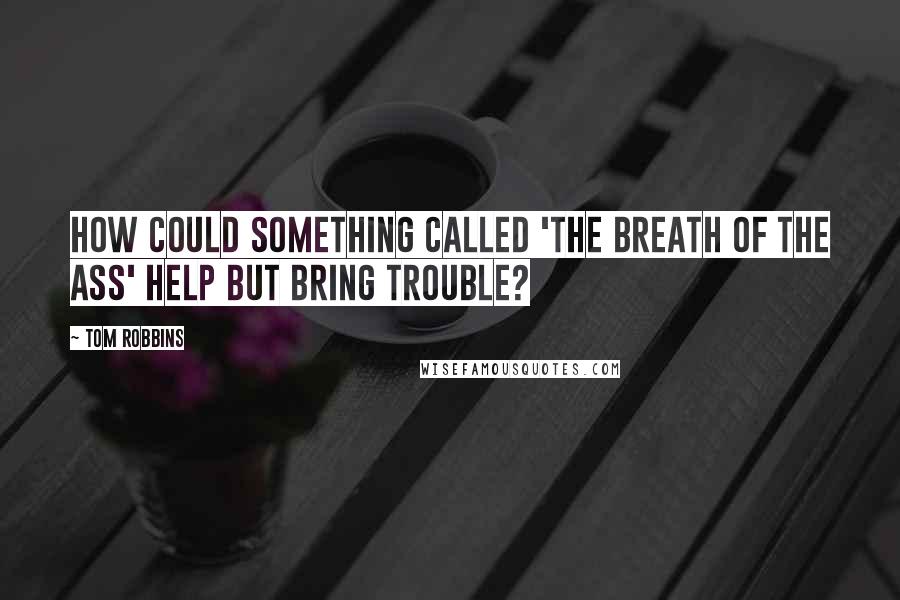 Tom Robbins Quotes: How could something called 'The Breath of the Ass' help but bring trouble?