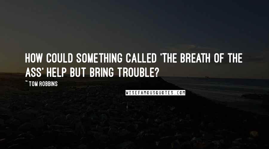 Tom Robbins Quotes: How could something called 'The Breath of the Ass' help but bring trouble?