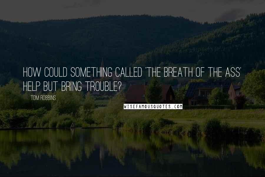 Tom Robbins Quotes: How could something called 'The Breath of the Ass' help but bring trouble?