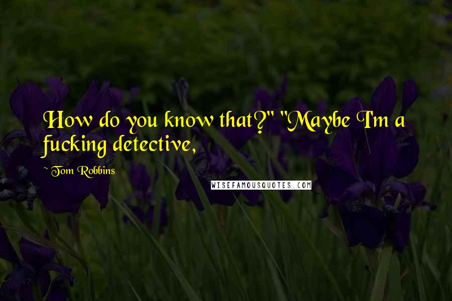 Tom Robbins Quotes: How do you know that?" "Maybe I'm a fucking detective,