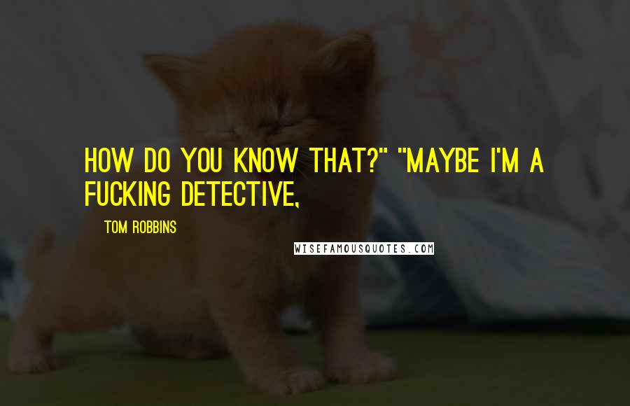 Tom Robbins Quotes: How do you know that?" "Maybe I'm a fucking detective,