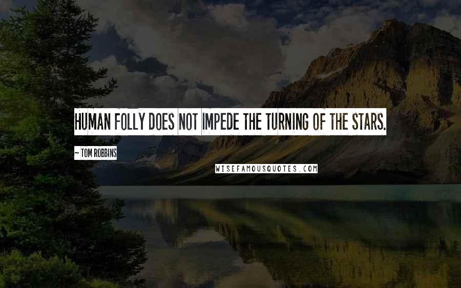 Tom Robbins Quotes: Human folly does not impede the turning of the stars.